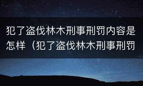 犯了盗伐林木刑事刑罚内容是怎样（犯了盗伐林木刑事刑罚内容是怎样判定的）
