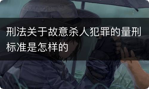 刑法关于故意杀人犯罪的量刑标准是怎样的
