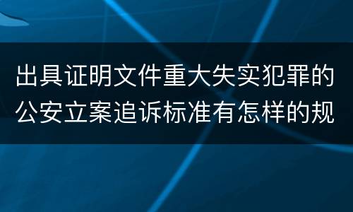 出具证明文件重大失实犯罪的公安立案追诉标准有怎样的规定