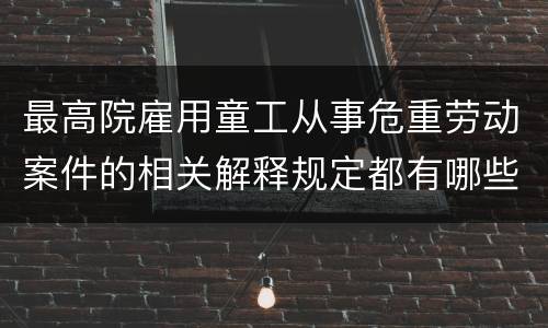 最高院雇用童工从事危重劳动案件的相关解释规定都有哪些