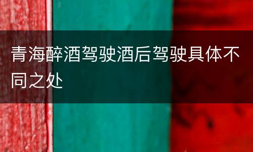 青海醉酒驾驶酒后驾驶具体不同之处