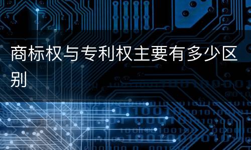 商标权与专利权主要有多少区别