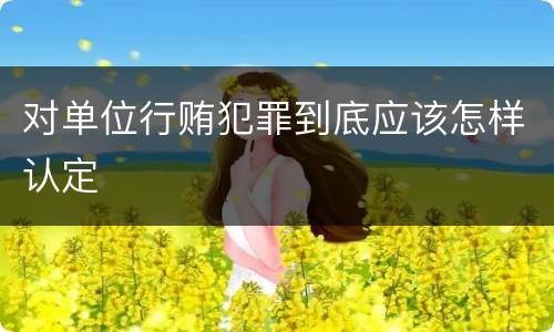 对单位行贿犯罪到底应该怎样认定