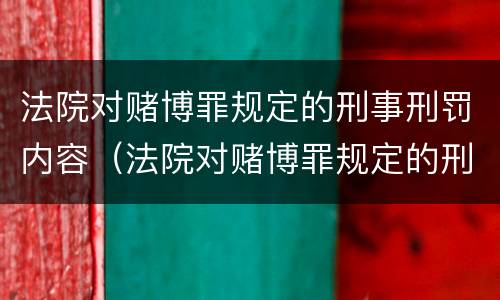 法院对赌博罪规定的刑事刑罚内容（法院对赌博罪规定的刑事刑罚内容有哪些）
