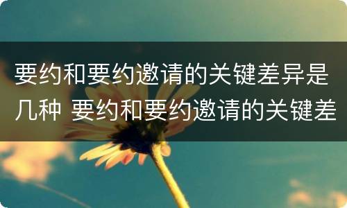 要约和要约邀请的关键差异是几种 要约和要约邀请的关键差异是几种方式