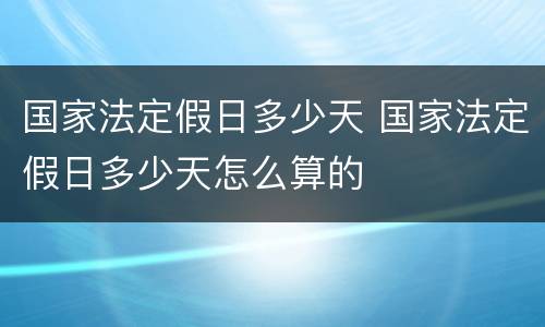 国家法定假日多少天 国家法定假日多少天怎么算的