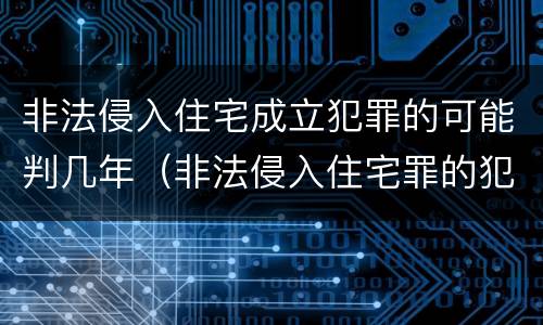 非法侵入住宅成立犯罪的可能判几年（非法侵入住宅罪的犯罪构成）