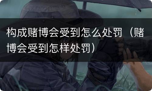 构成赌博会受到怎么处罚（赌博会受到怎样处罚）