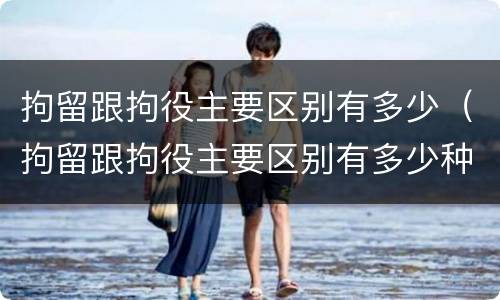 拘留跟拘役主要区别有多少（拘留跟拘役主要区别有多少种）