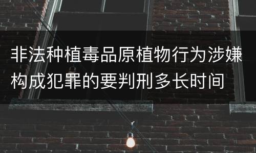 非法种植毒品原植物行为涉嫌构成犯罪的要判刑多长时间