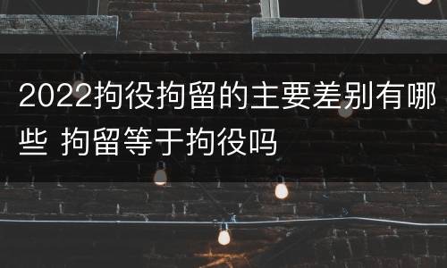 2022拘役拘留的主要差别有哪些 拘留等于拘役吗