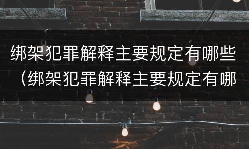 绑架犯罪解释主要规定有哪些（绑架犯罪解释主要规定有哪些条款）