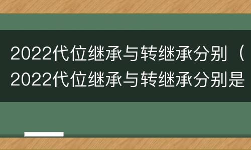 2022代位继承与转继承分别（2022代位继承与转继承分别是）