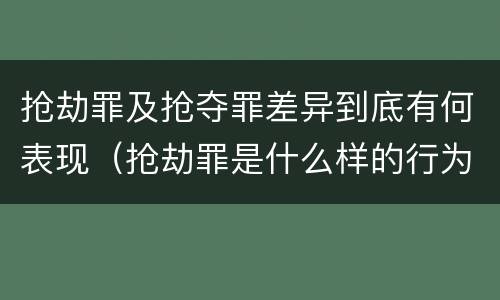抢劫罪及抢夺罪差异到底有何表现（抢劫罪是什么样的行为）