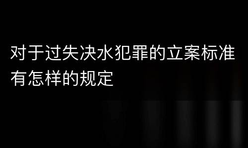 对于过失决水犯罪的立案标准有怎样的规定