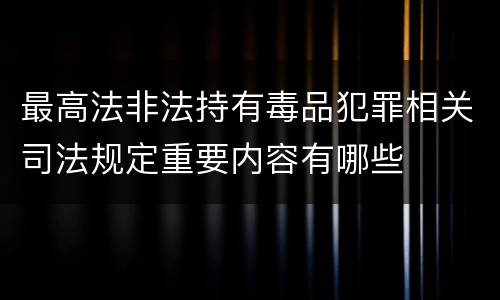 最高法非法持有毒品犯罪相关司法规定重要内容有哪些
