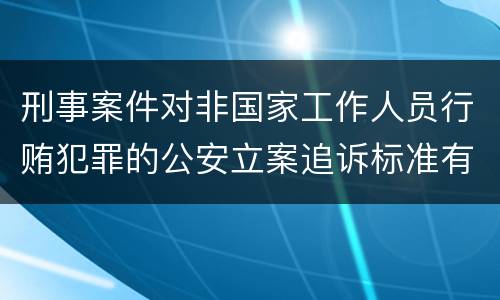 刑事案件对非国家工作人员行贿犯罪的公安立案追诉标准有哪些