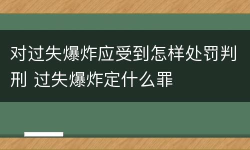 对过失爆炸应受到怎样处罚判刑 过失爆炸定什么罪