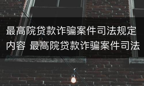 最高院贷款诈骗案件司法规定内容 最高院贷款诈骗案件司法规定内容有哪些