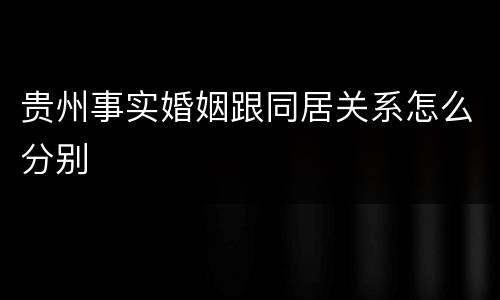 贵州事实婚姻跟同居关系怎么分别