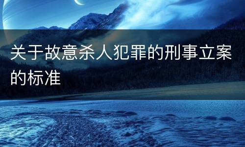 关于故意杀人犯罪的刑事立案的标准