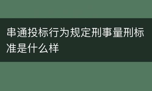 串通投标行为规定刑事量刑标准是什么样
