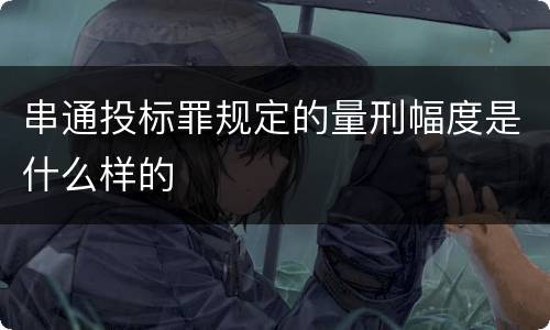 串通投标罪规定的量刑幅度是什么样的