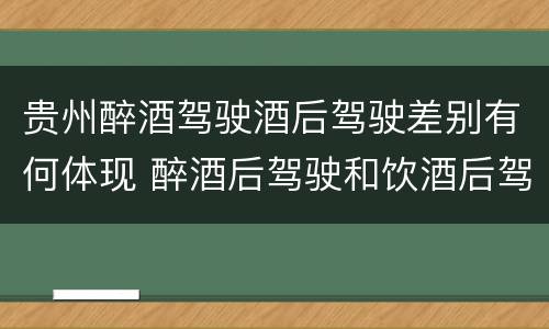 贵州醉酒驾驶酒后驾驶差别有何体现 醉酒后驾驶和饮酒后驾驶的区别