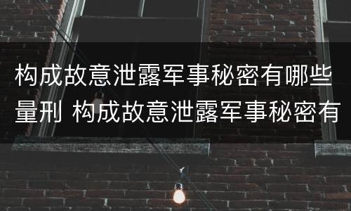 构成故意泄露军事秘密有哪些量刑 构成故意泄露军事秘密有哪些量刑标准
