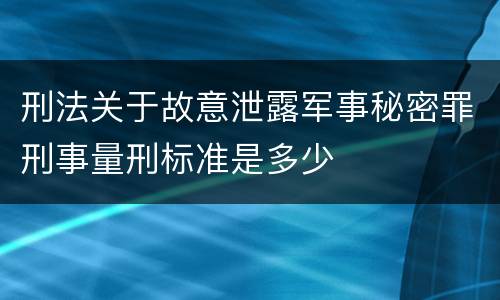 刑法关于故意泄露军事秘密罪刑事量刑标准是多少
