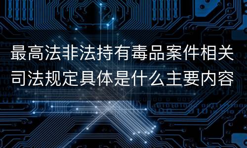 最高法非法持有毒品案件相关司法规定具体是什么主要内容