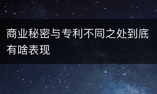 商业秘密与专利不同之处到底有啥表现
