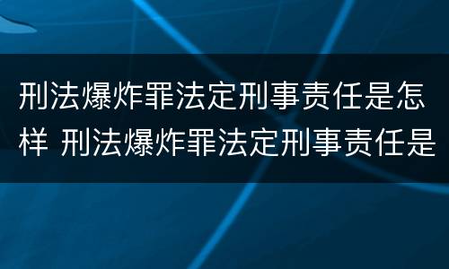 刑法爆炸罪法定刑事责任是怎样 刑法爆炸罪法定刑事责任是怎样划分的