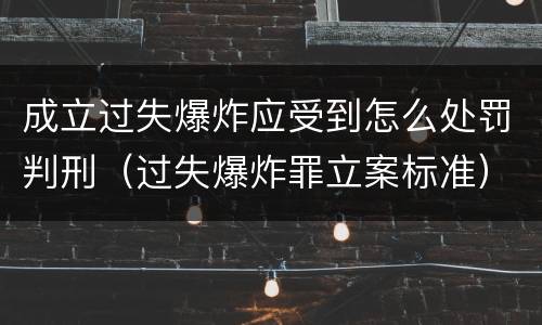 成立过失爆炸应受到怎么处罚判刑（过失爆炸罪立案标准）