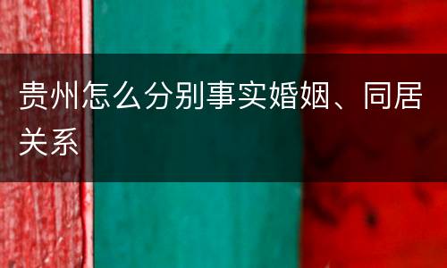 贵州怎么分别事实婚姻、同居关系
