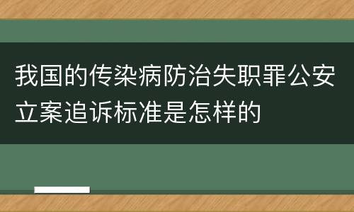 我国的传染病防治失职罪公安立案追诉标准是怎样的