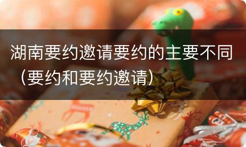 湖南要约邀请要约的主要不同（要约和要约邀请）