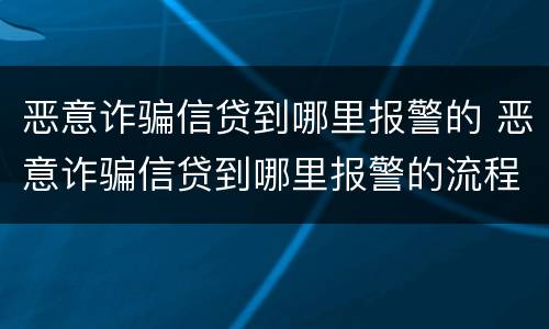 恶意诈骗信贷到哪里报警的 恶意诈骗信贷到哪里报警的流程