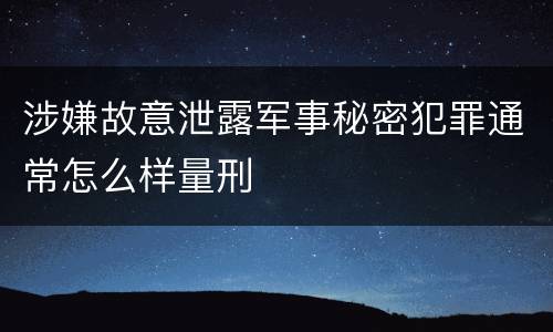涉嫌故意泄露军事秘密犯罪通常怎么样量刑