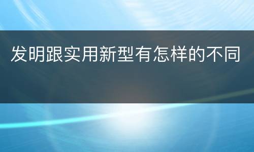 发明跟实用新型有怎样的不同