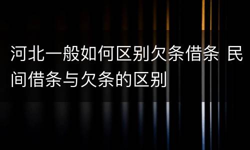河北一般如何区别欠条借条 民间借条与欠条的区别