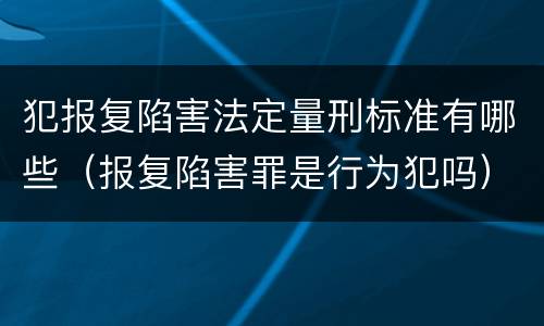 犯报复陷害法定量刑标准有哪些（报复陷害罪是行为犯吗）