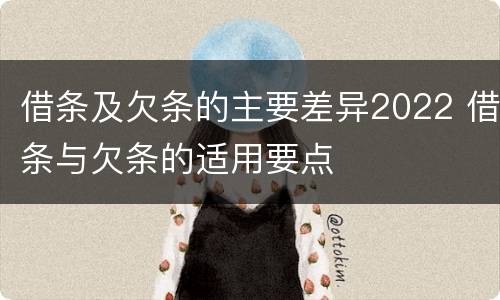借条及欠条的主要差异2022 借条与欠条的适用要点