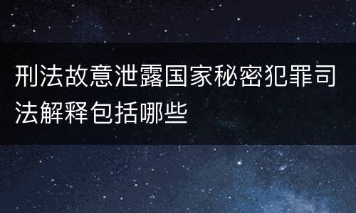 刑法故意泄露国家秘密犯罪司法解释包括哪些