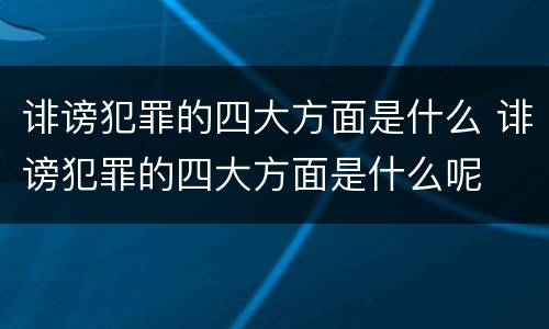 诽谤犯罪的四大方面是什么 诽谤犯罪的四大方面是什么呢