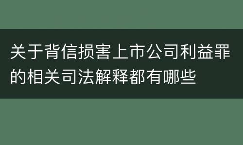 关于背信损害上市公司利益罪的相关司法解释都有哪些
