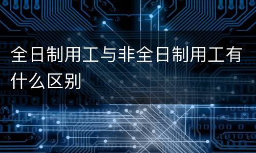 全日制用工与非全日制用工有什么区别