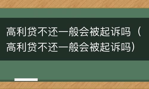 高利贷不还一般会被起诉吗（高利贷不还一般会被起诉吗）