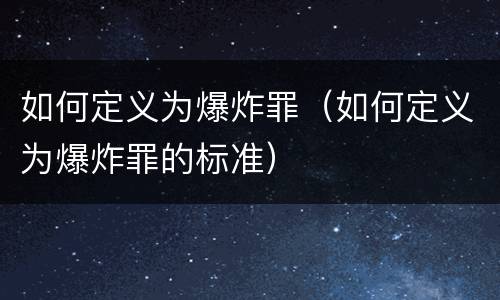 如何定义为爆炸罪（如何定义为爆炸罪的标准）