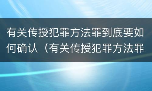 有关传授犯罪方法罪到底要如何确认（有关传授犯罪方法罪到底要如何确认关系）